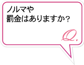 Q.ノルマや罰金はありますか？